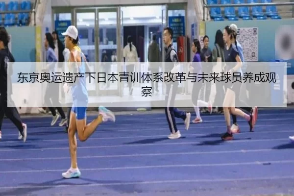 东京奥运遗产下日本青训体系改革与未来球员养成观察
